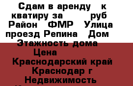 Сдам в аренду 1 к. кватиру за 16 000 руб. › Район ­ ФМР › Улица ­ проезд Репина › Дом ­ 22 › Этажность дома ­ 16 › Цена ­ 16 000 - Краснодарский край, Краснодар г. Недвижимость » Квартиры аренда   . Краснодарский край,Краснодар г.